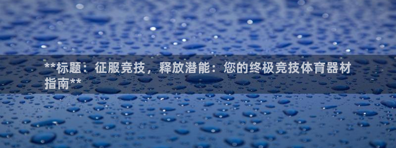 富联娱乐平台开户条件是什么:**标题:征服竞技,释放潜能:您