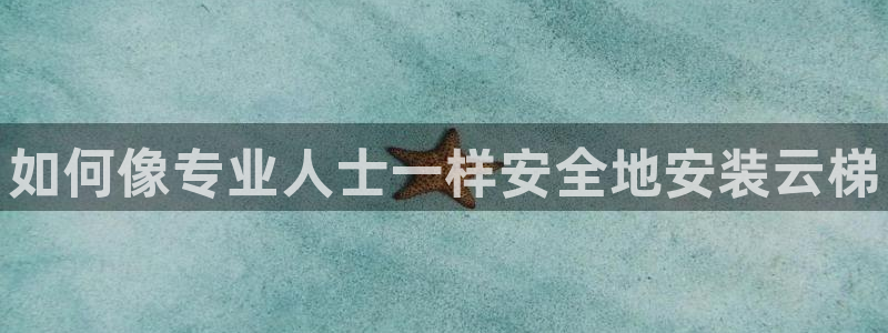 富联官方网站首页入口:如何像专业人士一样安全地安装云梯