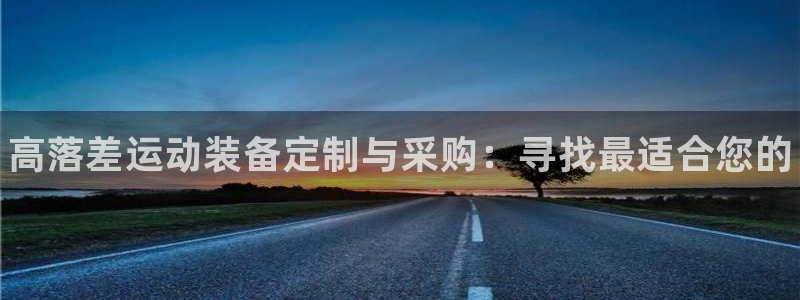 富联官方网站入口下载手机版:高落差运动装备定制与采购:寻找最